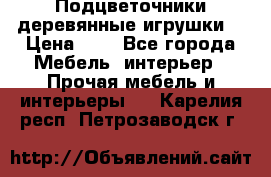 Подцветочники деревянные игрушки. › Цена ­ 1 - Все города Мебель, интерьер » Прочая мебель и интерьеры   . Карелия респ.,Петрозаводск г.